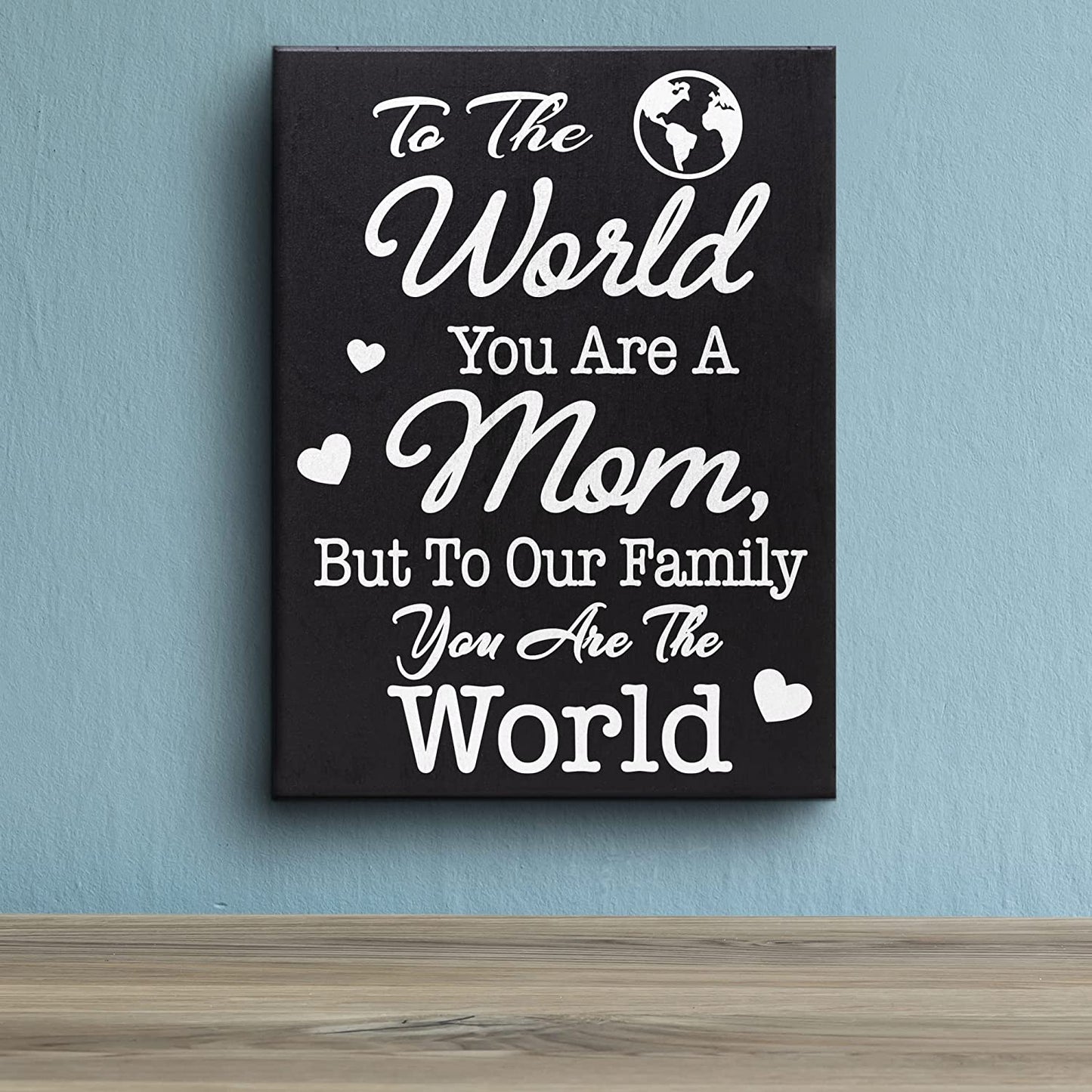 To The World You Are A Mom But To Our Family You Are The World, Mom Gifts, Mom Wooden Sign